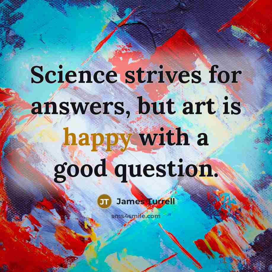 “Science strives for answers, but art is happy with a…” quote by James Turrell