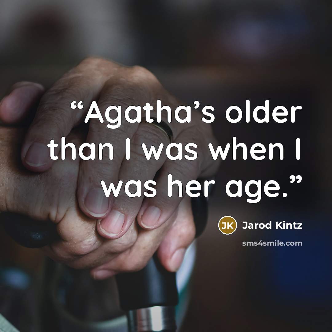 “Agatha’s older than I was when I was her age.” quote by Jarod Kintz