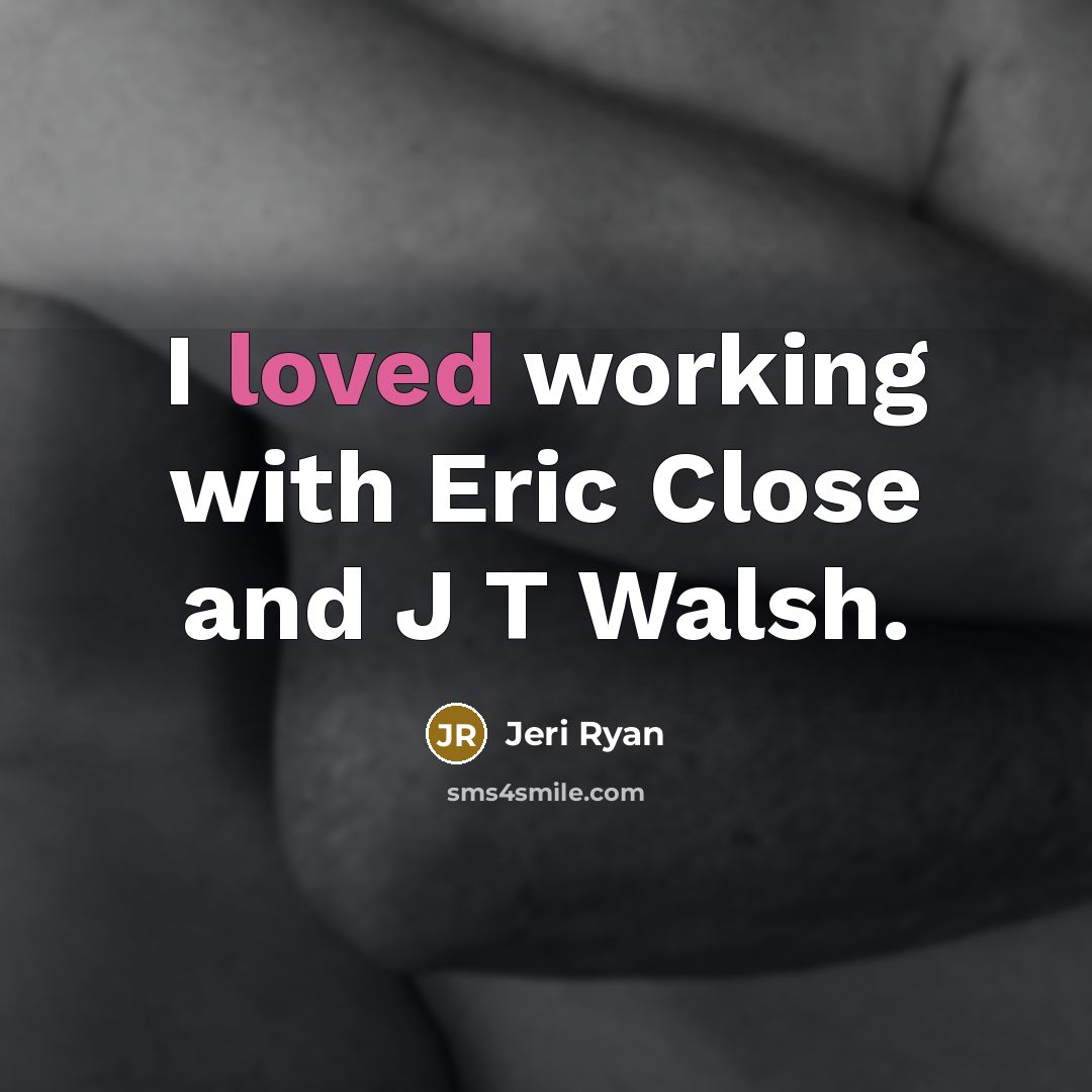 “I loved working with Eric Close and J T Walsh.” quote by Jeri Ryan