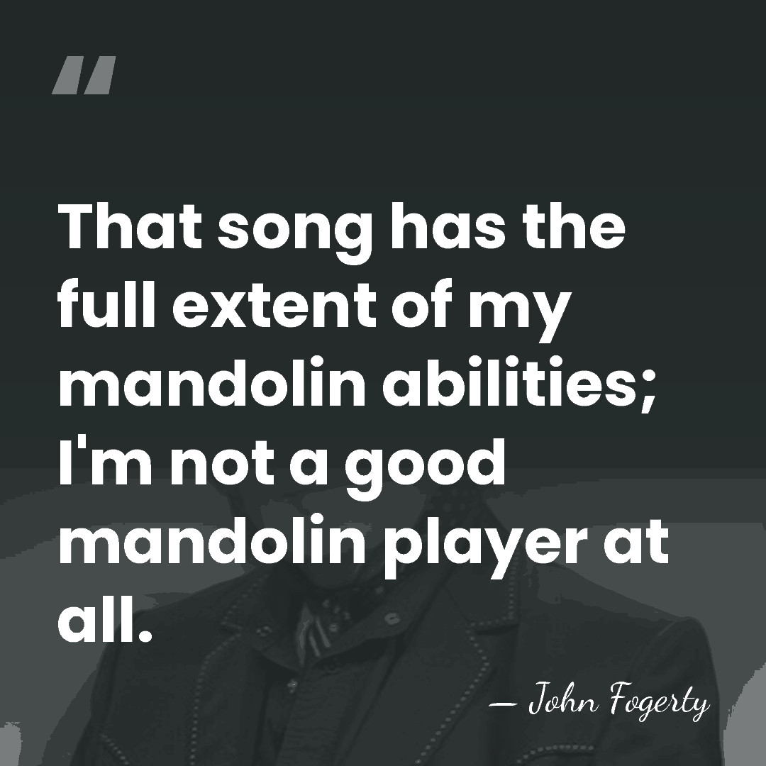 That song has the full extent of my mandolin abilities; I'm not&hellip; - John Fogerty