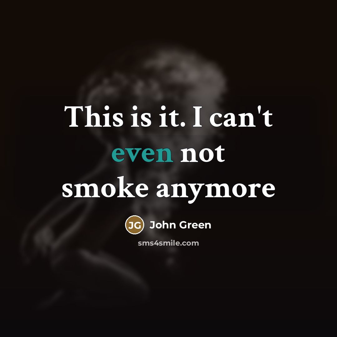“This is it. I can't even not smoke anymore…” quote by John Green