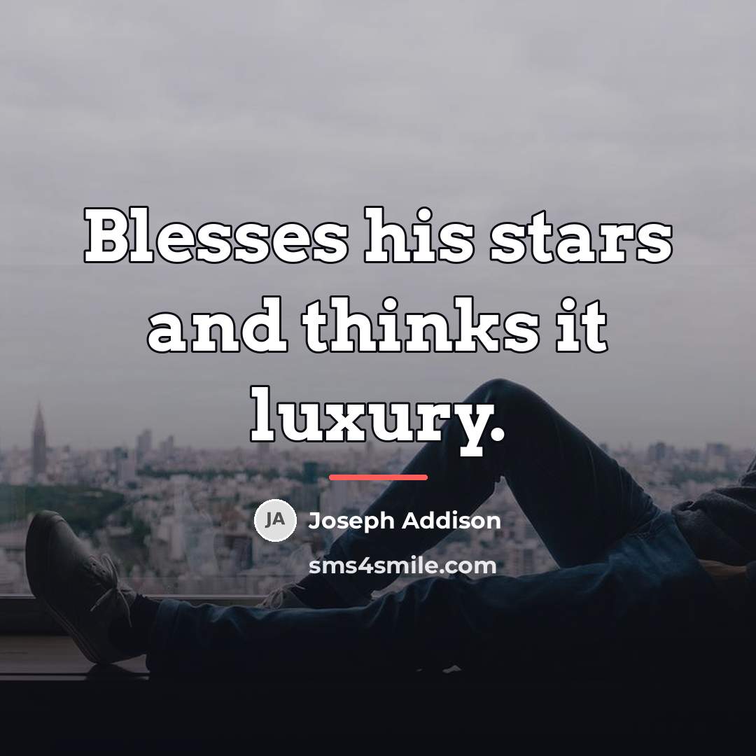 “Blesses his stars and thinks it luxury.…” quote by Joseph Addison