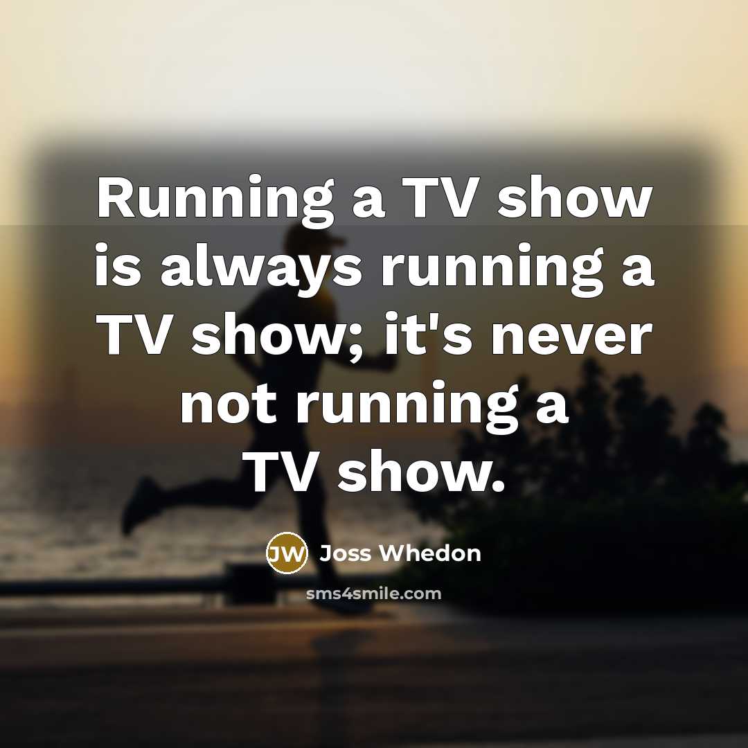 “Running a TV show is always running a TV show;…” quote by Joss Whedon