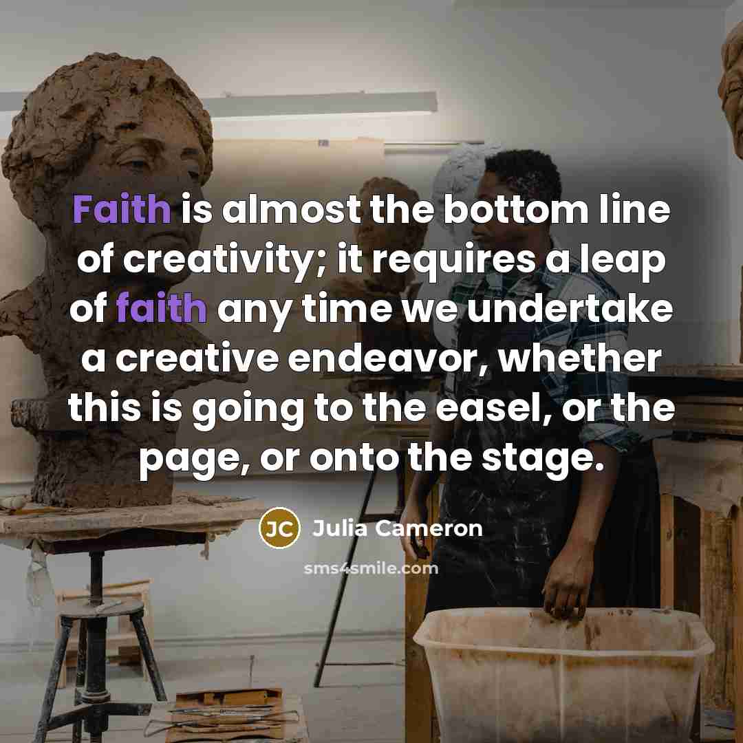 “Faith is almost the bottom line of creativity; it requires…” quote by Julia Cameron
