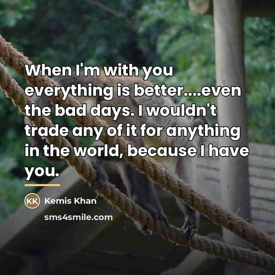 “When I'm with you everything is better....even the bad days.…” quote by Kemis Khan