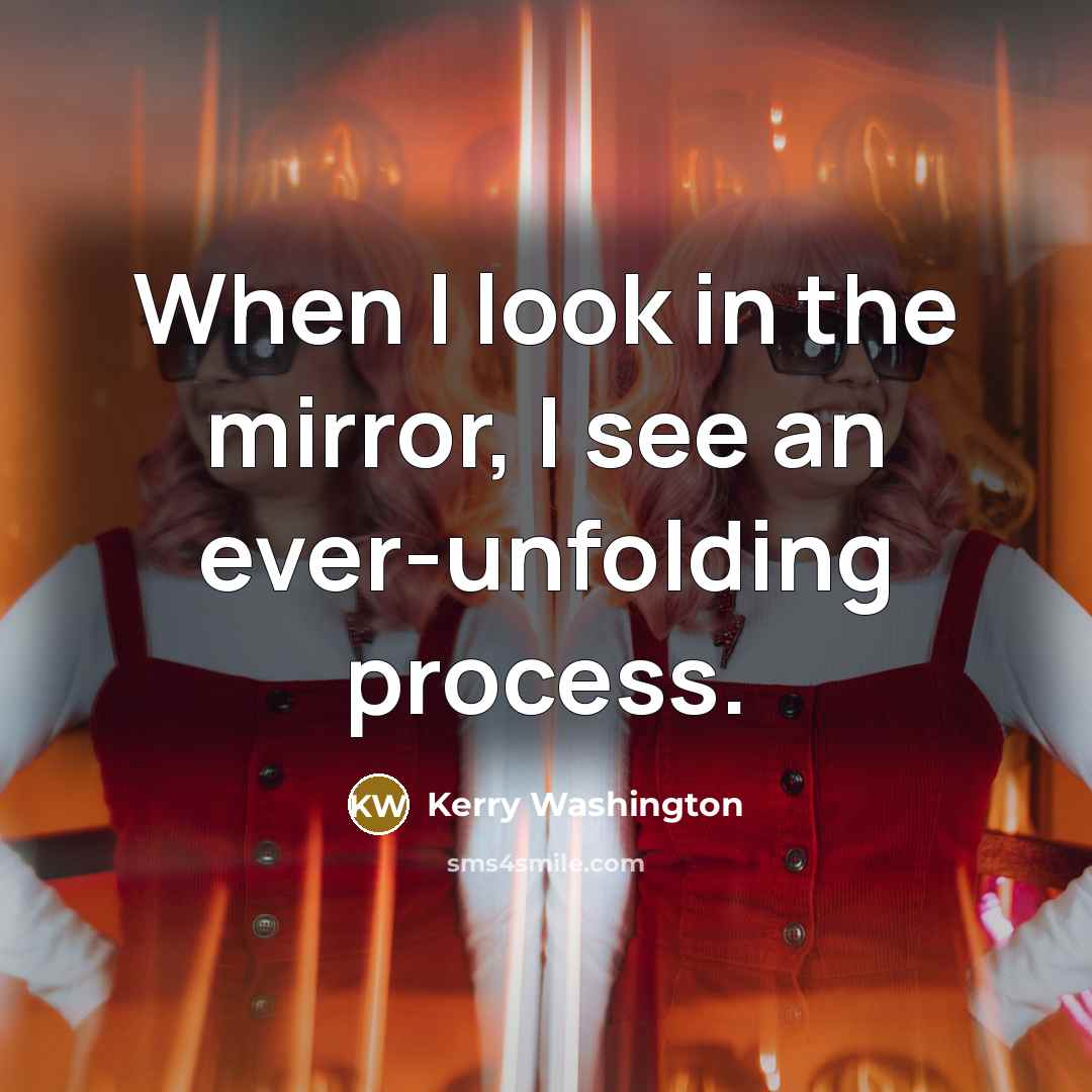“When I look in the mirror, I see an ever-unfolding process.” quote by Kerry Washington