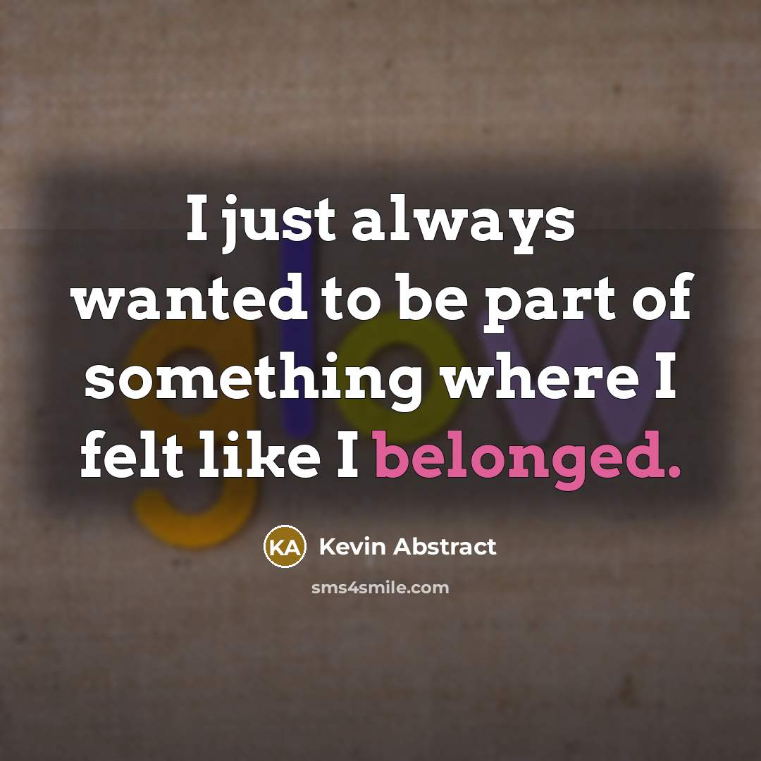 “I just always wanted to be part of something where…” quote by Kevin Abstract