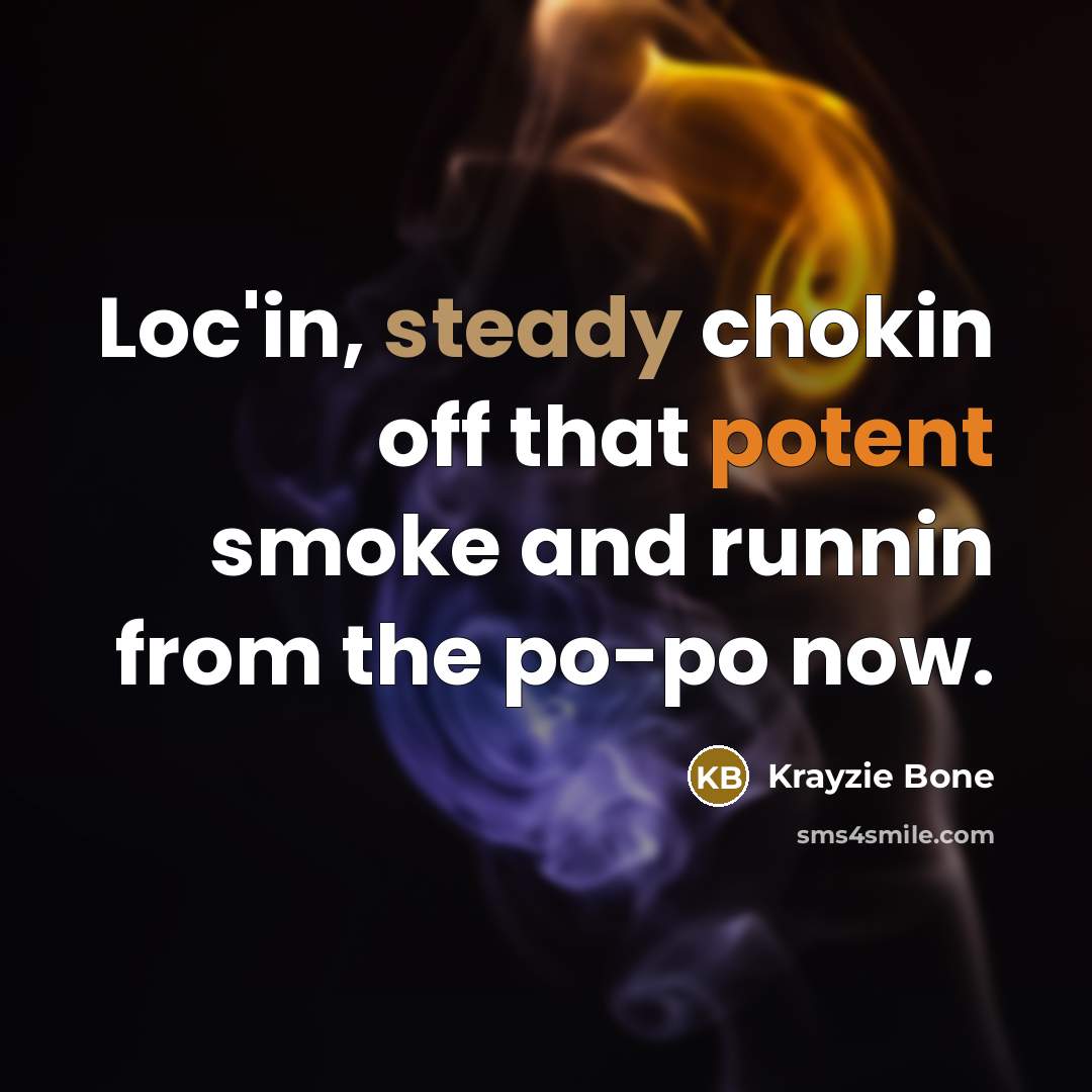 “Loc'in, steady chokin off that potent smoke and runnin from the po-po now.” quote by Krayzie Bone