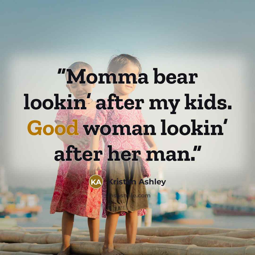 “Momma bear lookin’ after my kids. Good woman lookin’ after her man.” quote by Kristen Ashley
