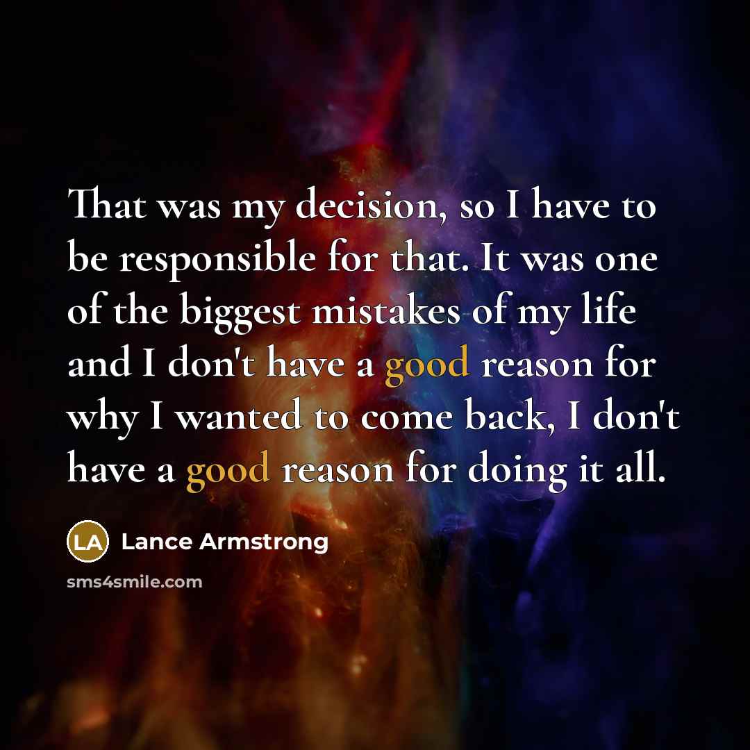 “That was my decision, so I have to be responsible…” quote by Lance Armstrong