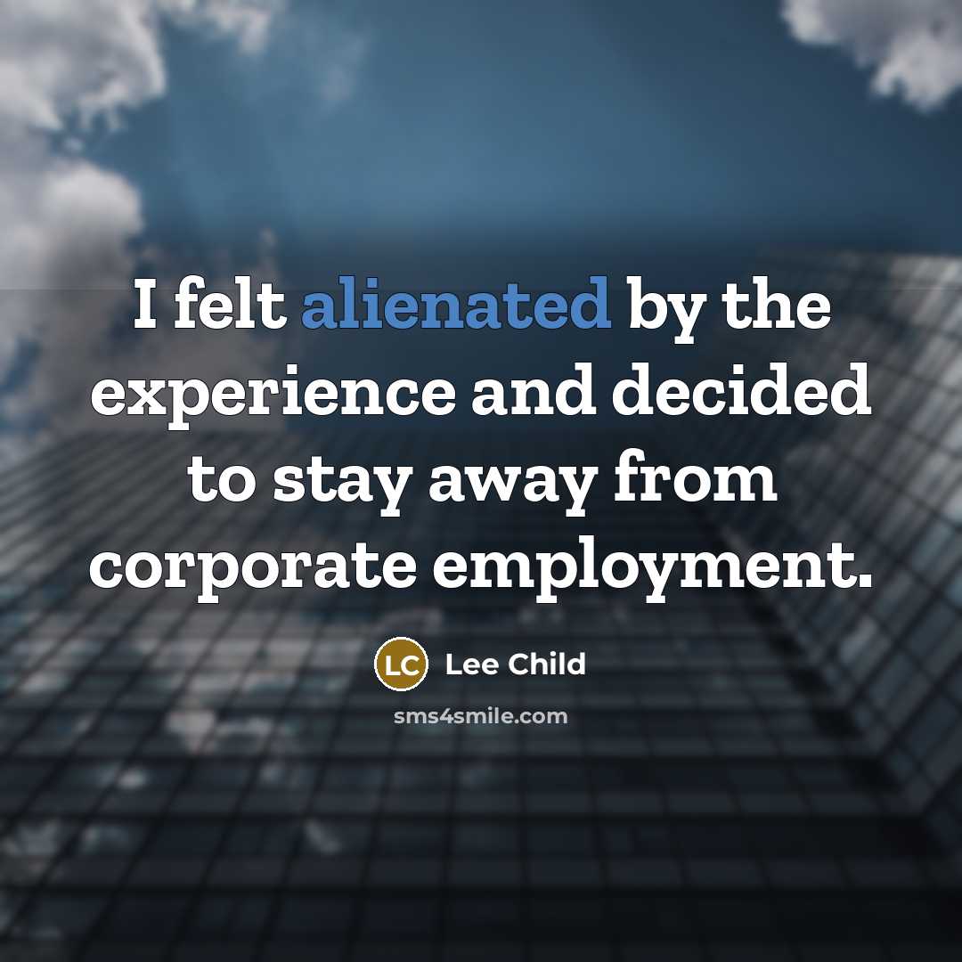 “I felt alienated by the experience and decided to stay away from corporate employment.” quote by Lee Child