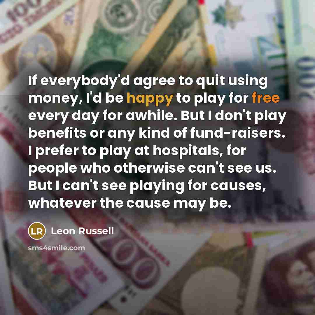 “If everybody'd agree to quit using money, I'd be happy…” quote by Leon Russell