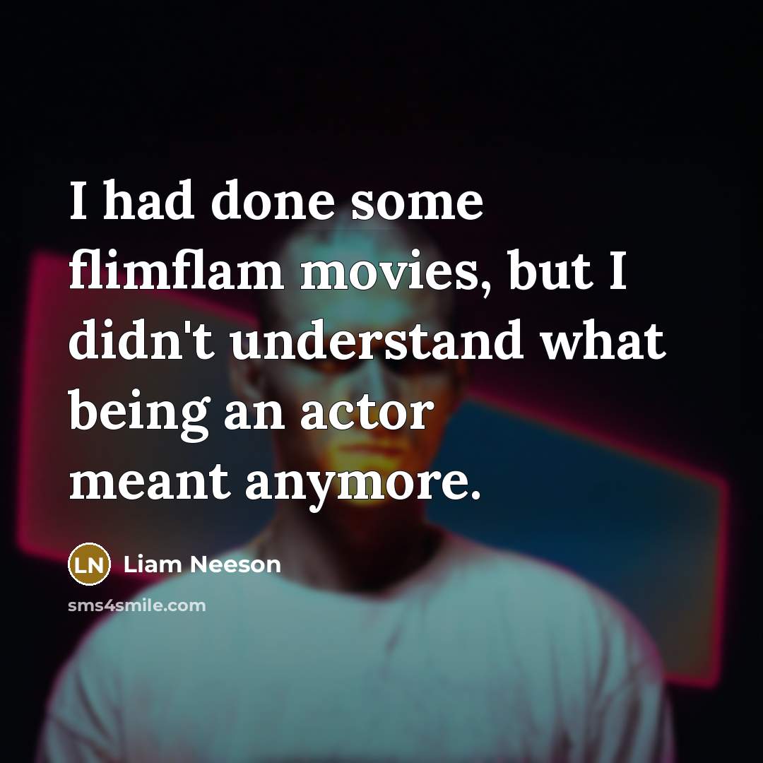 “I had done some flimflam movies, but I didn't understand…” quote by Liam Neeson