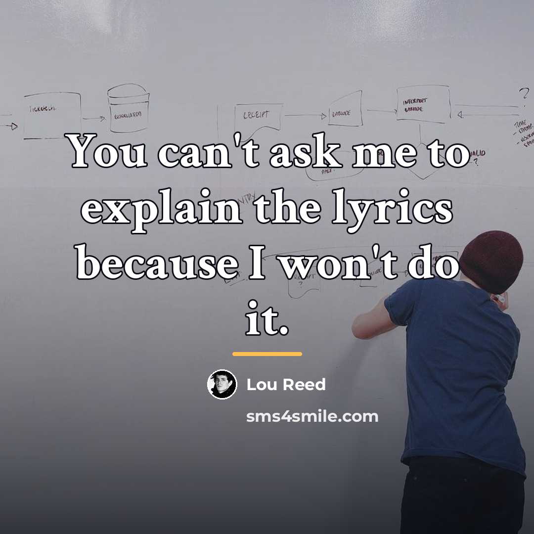 “You can't ask me to explain the lyrics because I…” quote by Lou Reed