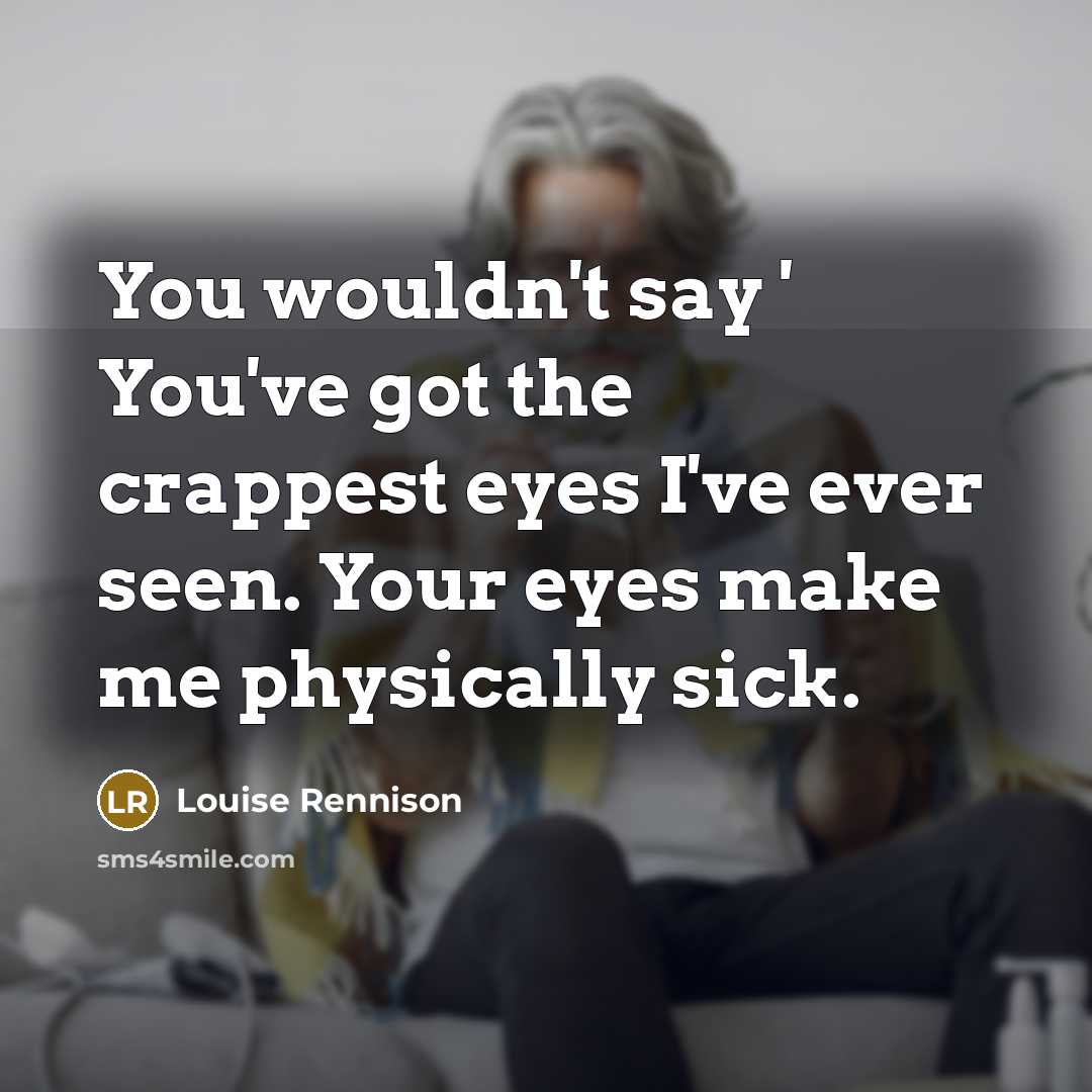 “You wouldn't say ' You've got the crappest eyes I've…” quote by Louise Rennison