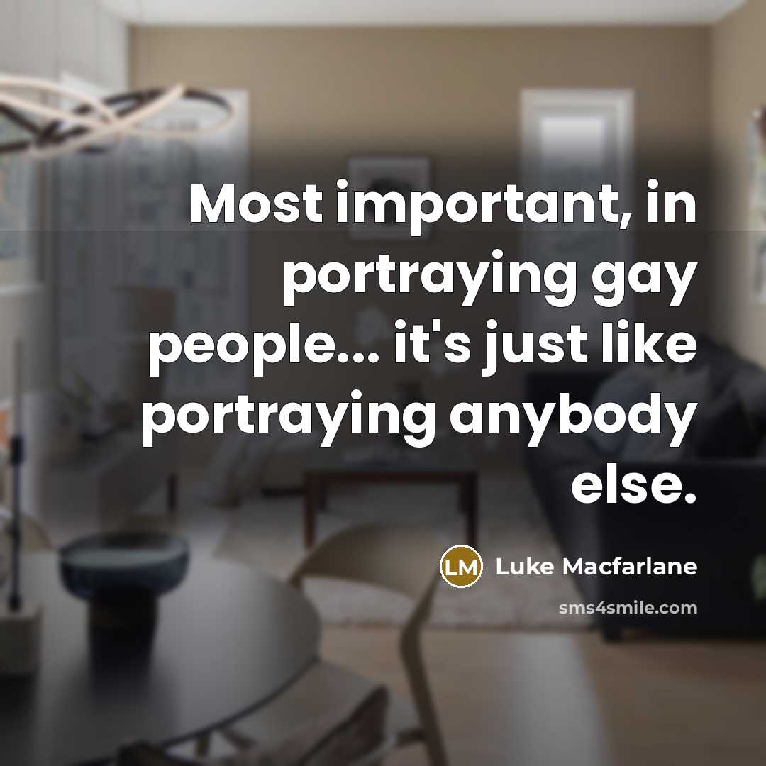 “Most important, in portraying gay people... it's just like portraying…” quote by Luke Macfarlane