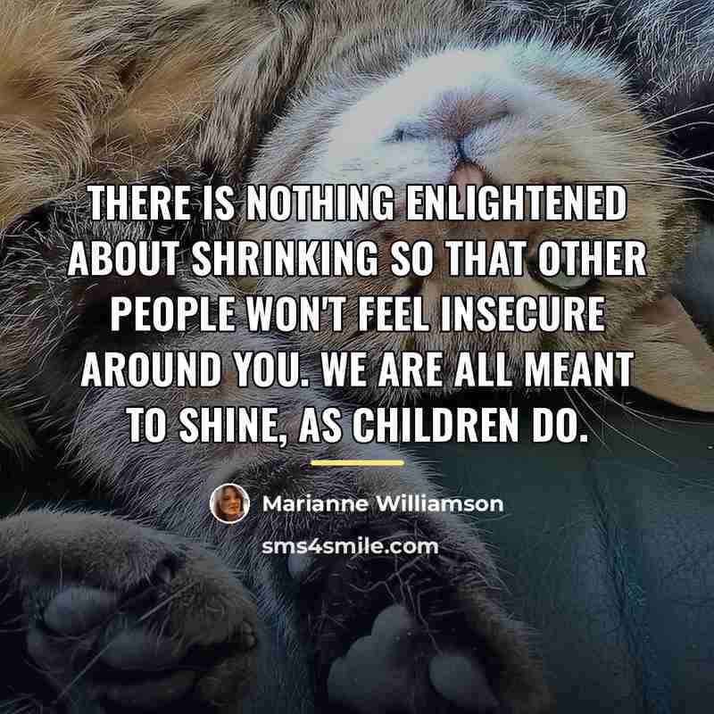 “There is nothing enlightened about shrinking so that other people…” quote by Marianne Williamson