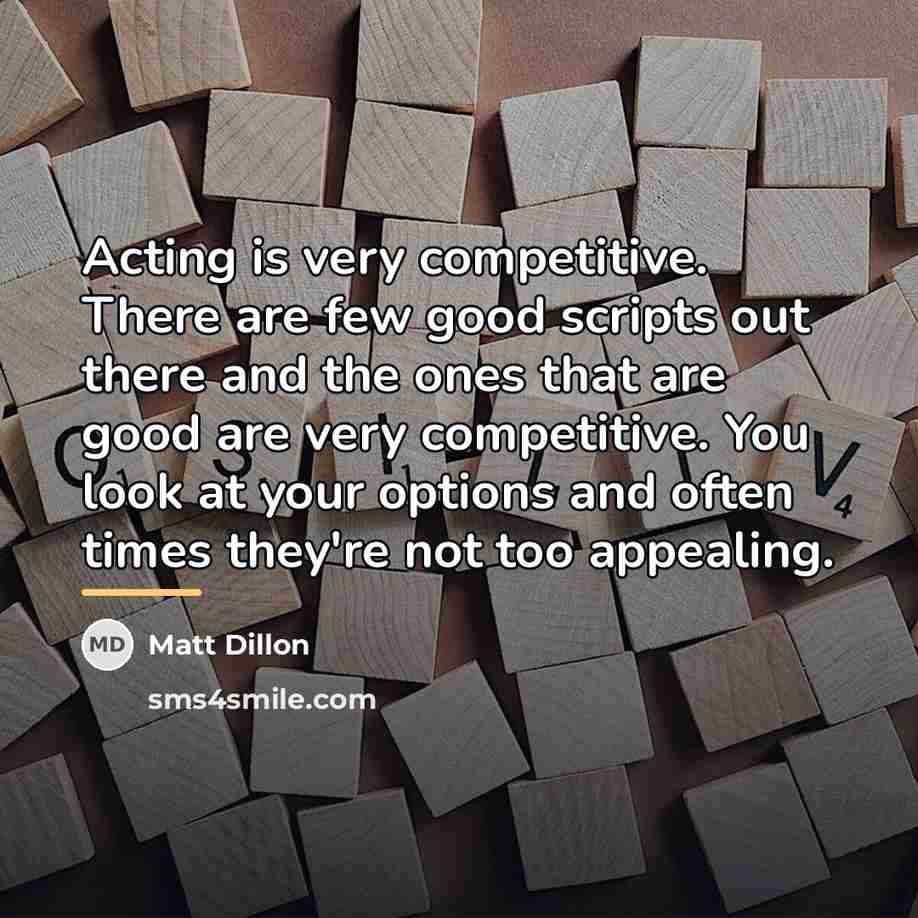 “Acting is very competitive. There are few good scripts out…” quote by Matt Dillon