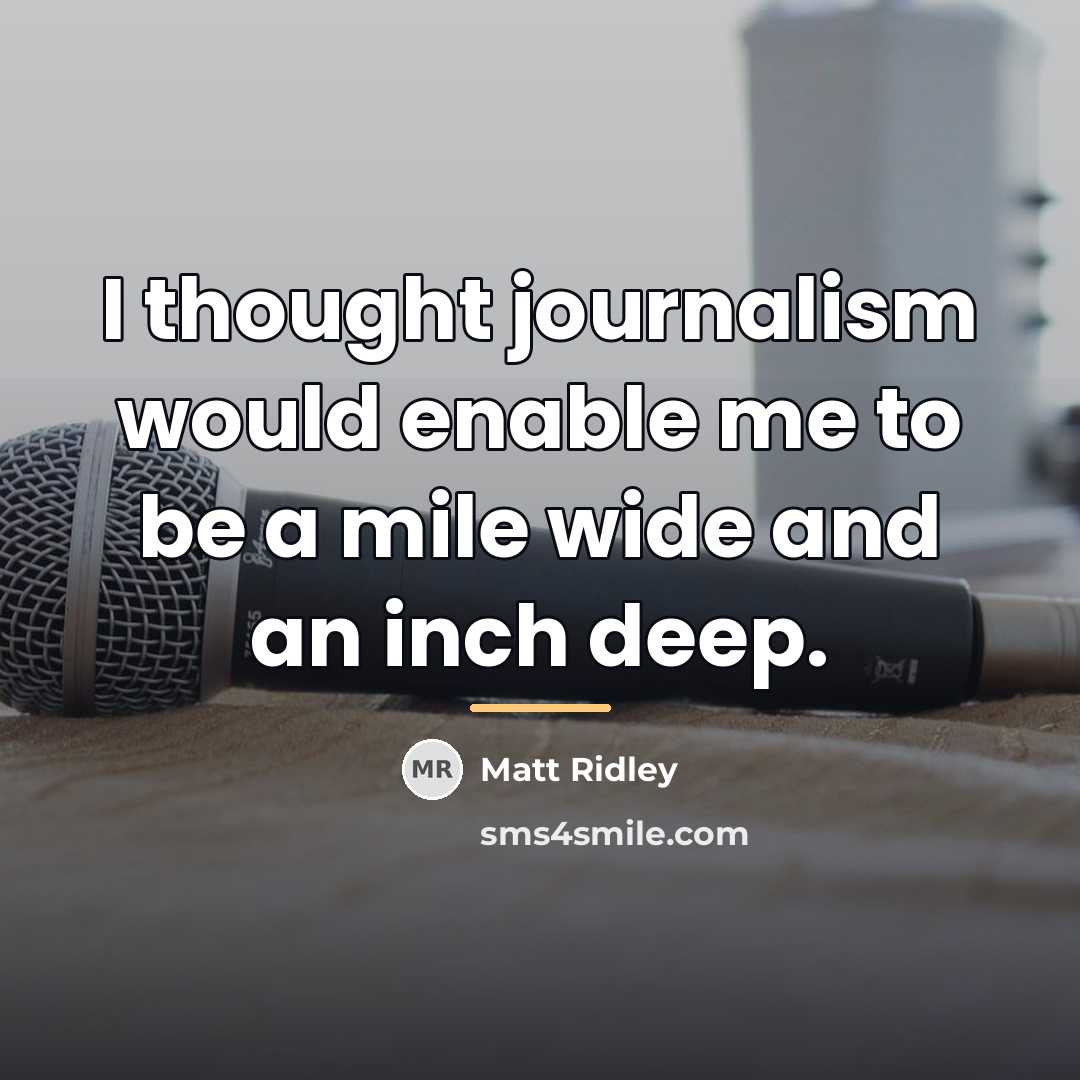 “I thought journalism would enable me to be a mile…” quote by Matt Ridley
