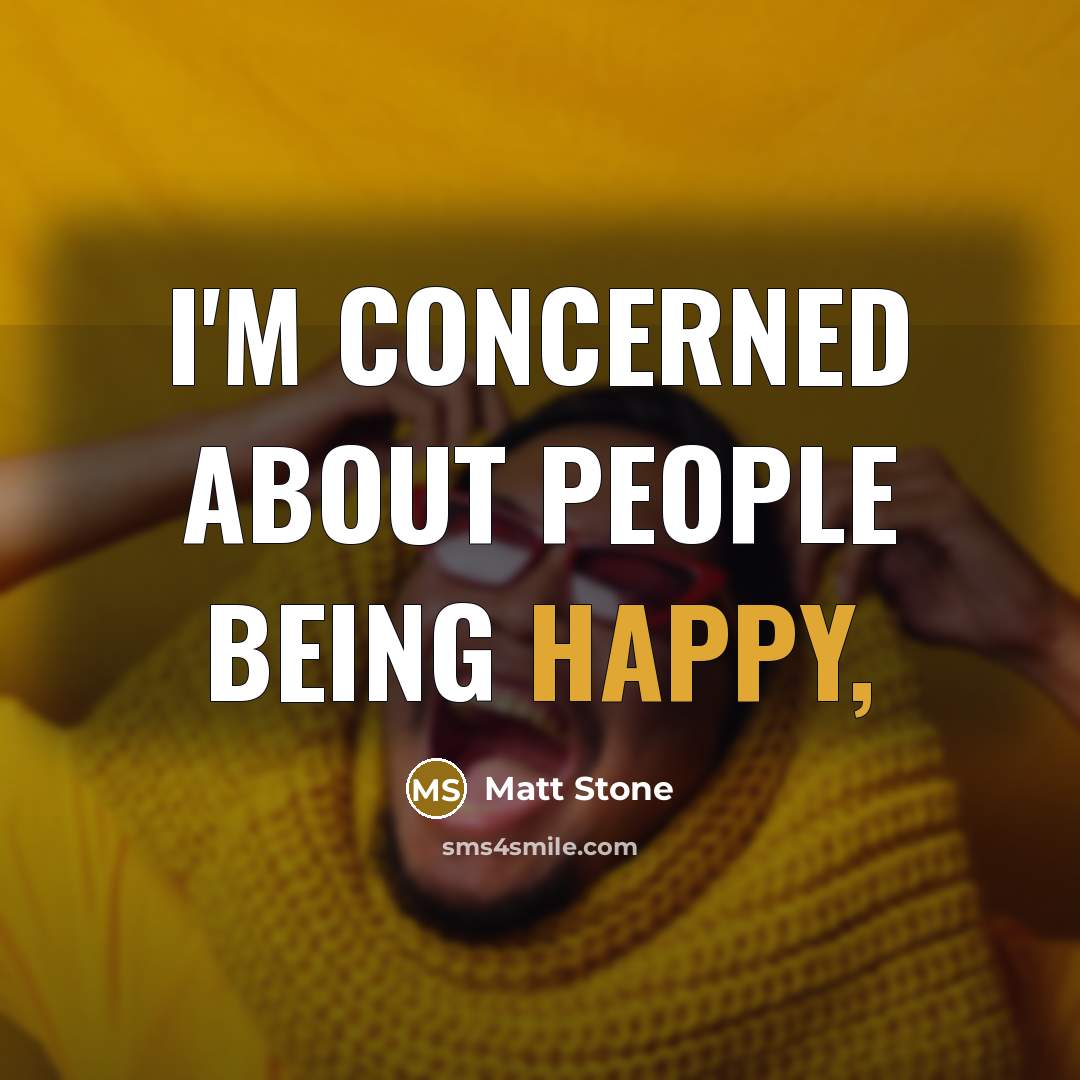 “I'm concerned about people being happy,…” quote by Matt Stone
