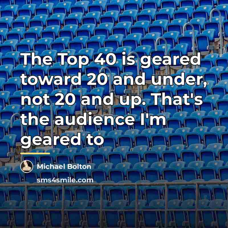 “The Top 40 is geared toward 20 and under, not…” quote by Michael Bolton