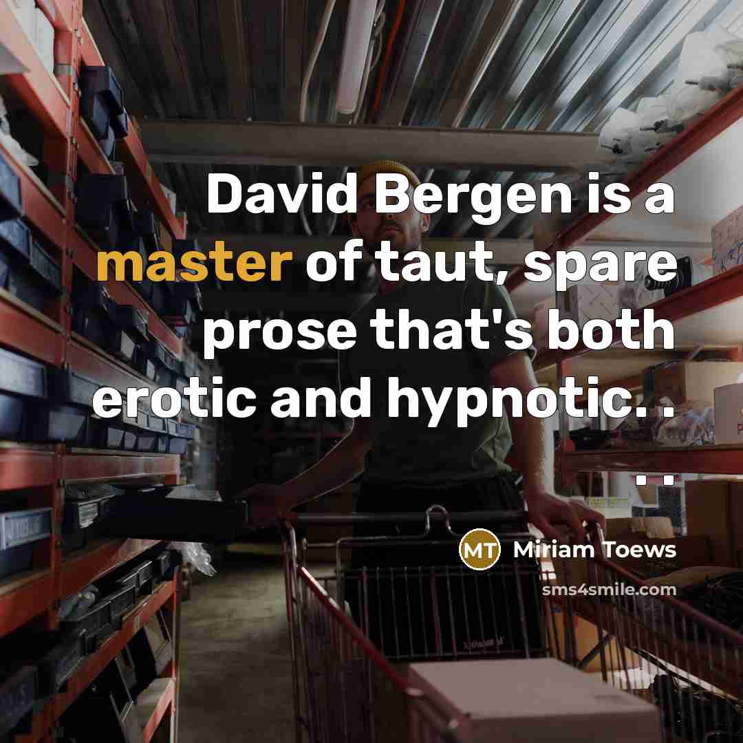 “David Bergen is a master of taut, spare prose that's…” quote by Miriam Toews