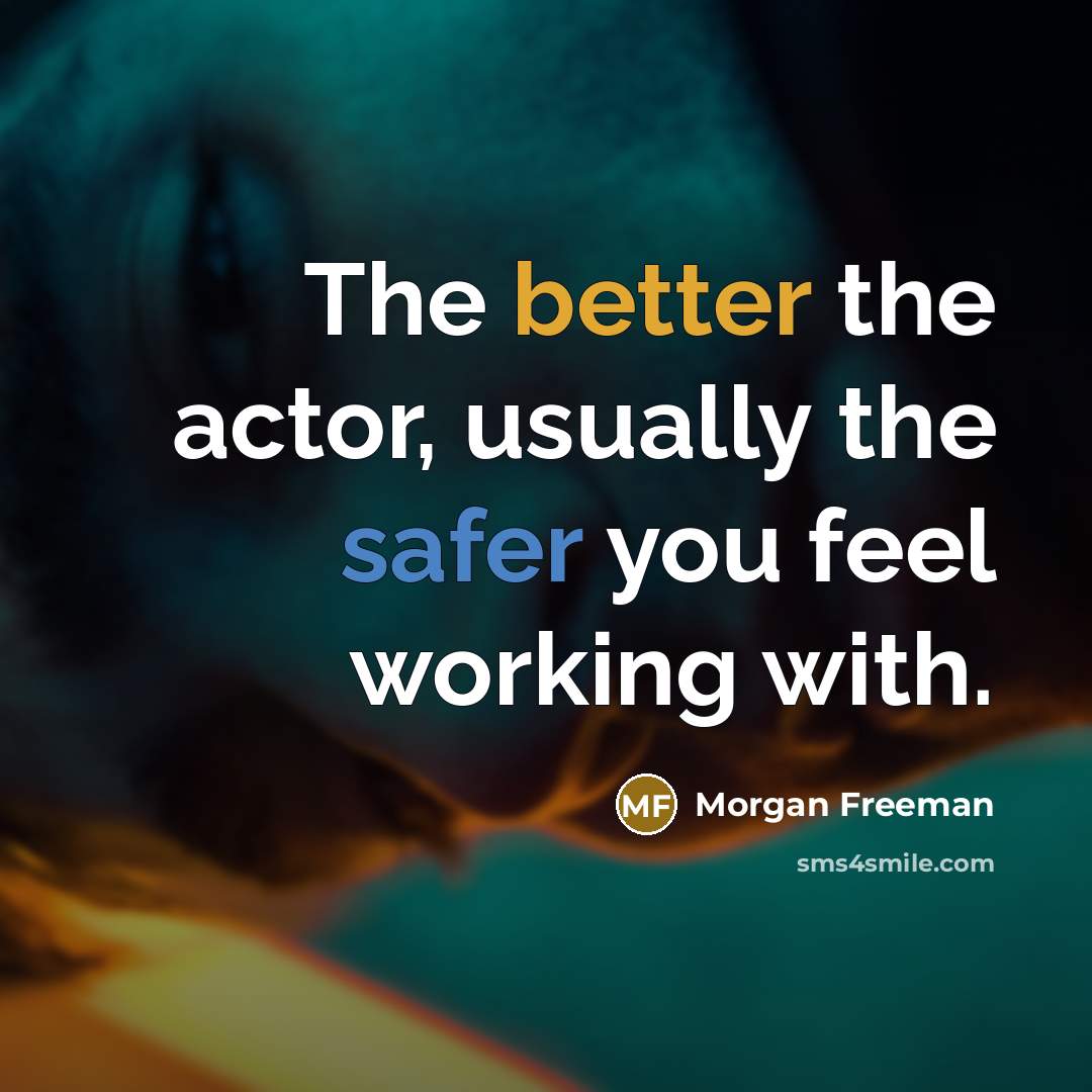 “The better the actor, usually the safer you feel working with.” quote by Morgan Freeman