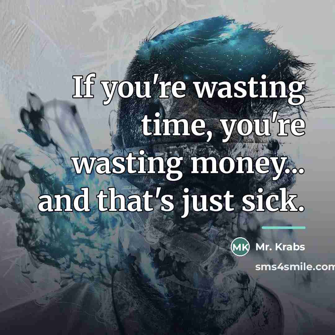“If you're wasting time, you're wasting money... and that's just…” quote by Mr. Krabs
