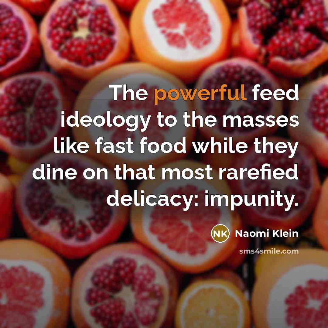 “The powerful feed ideology to the masses like fast food…” quote by Naomi Klein
