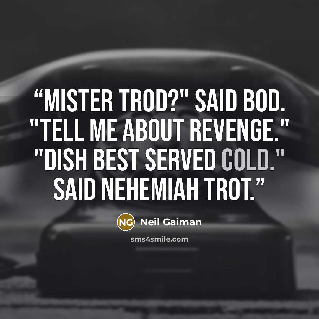 “Mister Trod?" said Bod. "Tell me about revenge." "Dish best served cold." said Nehemiah Trot.” quote by Neil Gaiman