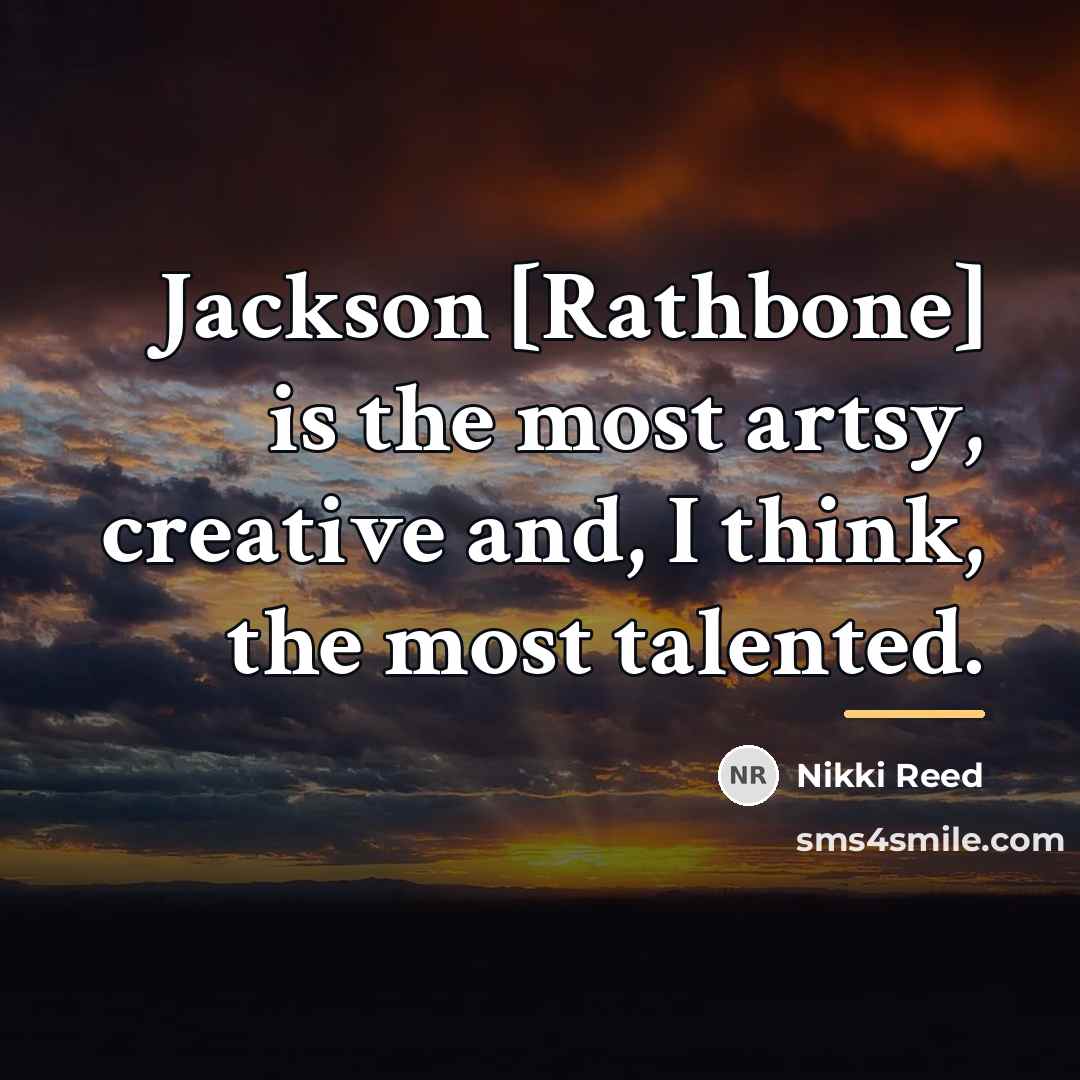 “Jackson [Rathbone] is the most artsy, creative and, I think,…” quote by Nikki Reed
