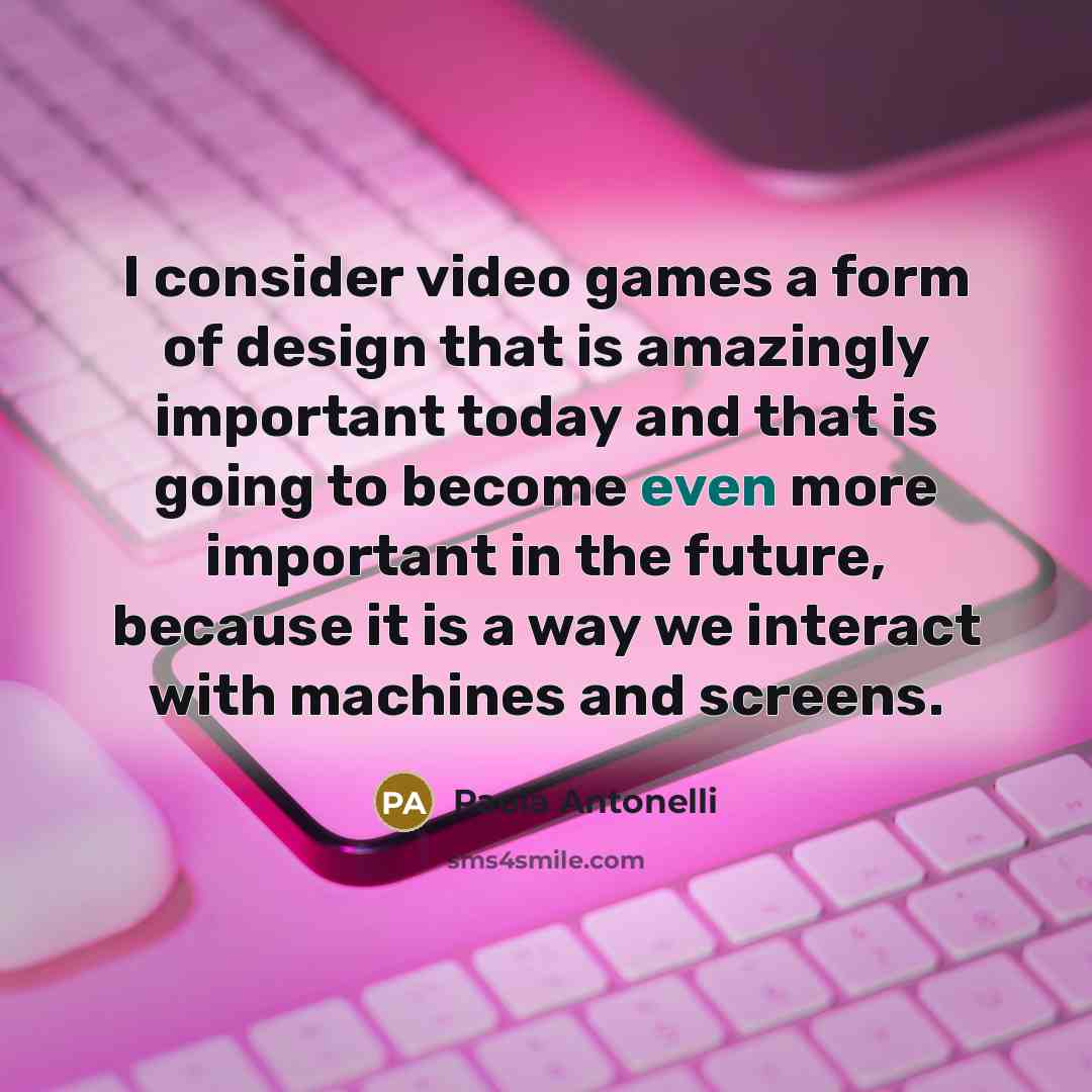 “I consider video games a form of design that is…” quote by Paola Antonelli