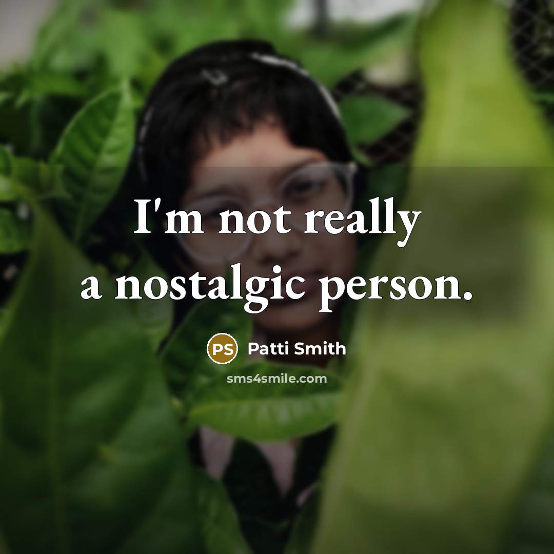 “I'm not really a nostalgic person.…” quote by Patti Smith