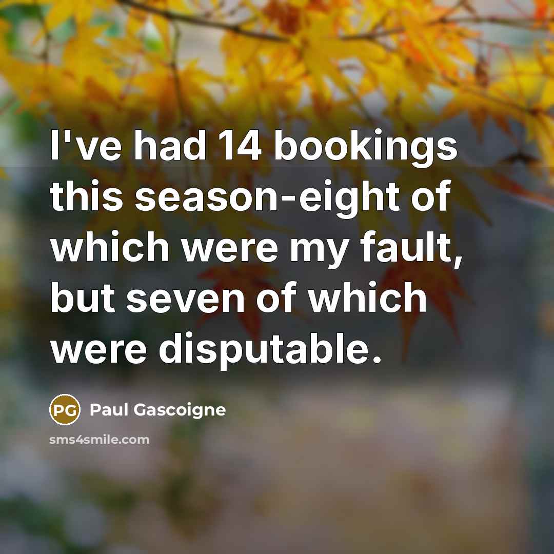 “I've had 14 bookings this season-eight of which were my…” quote by Paul Gascoigne