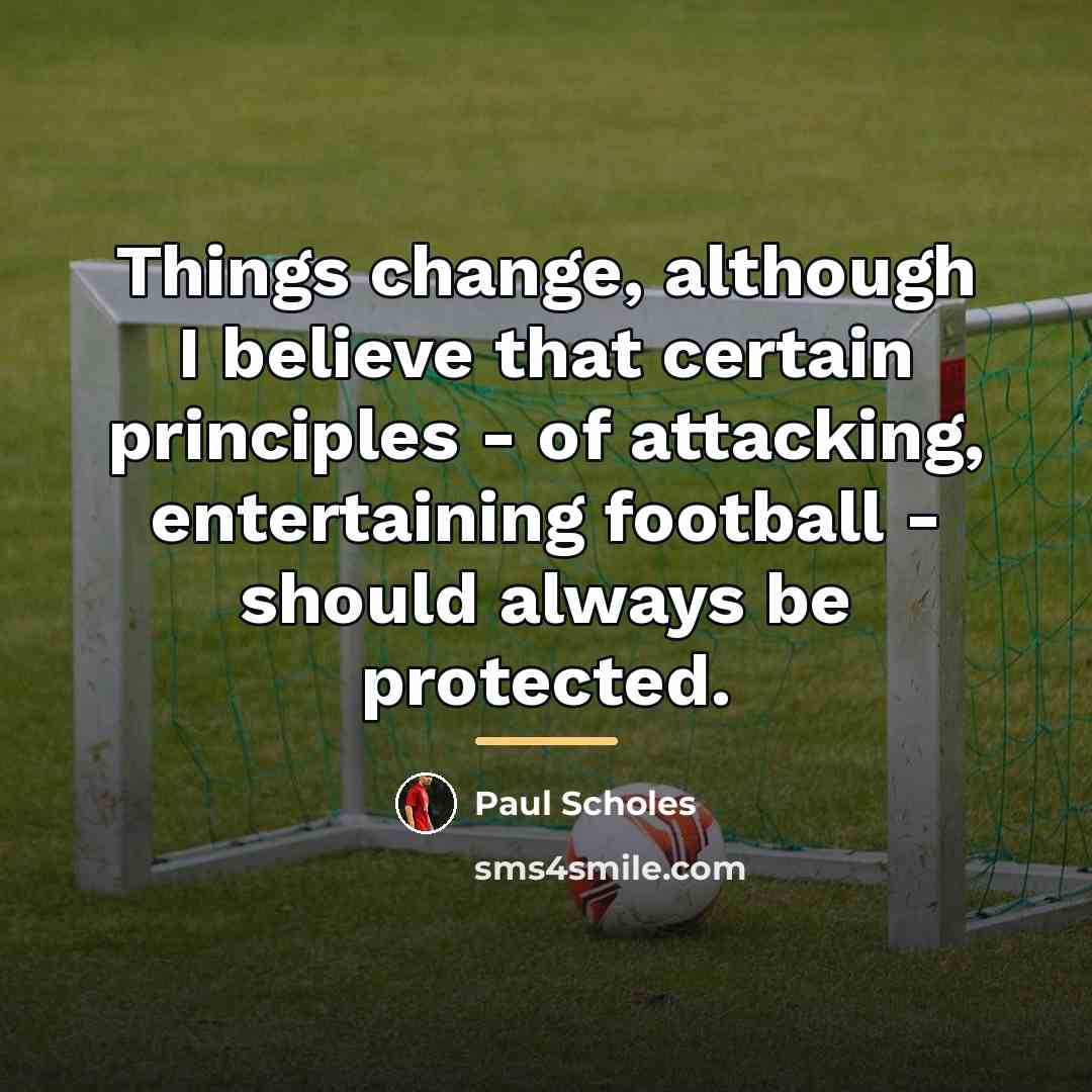 “Things change, although I believe that certain principles - of…” quote by Paul Scholes