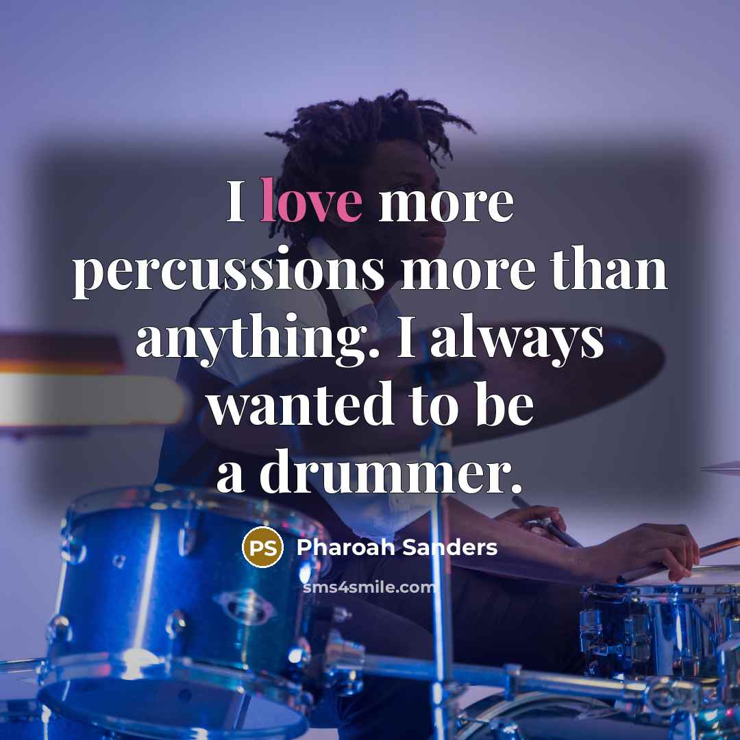 “I love more percussions more than anything. I always wanted…” quote by Pharoah Sanders