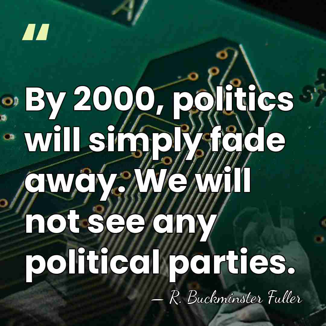 By 2000, politics will simply fade away. We will not see any&hellip; - R. Buckminster Fuller