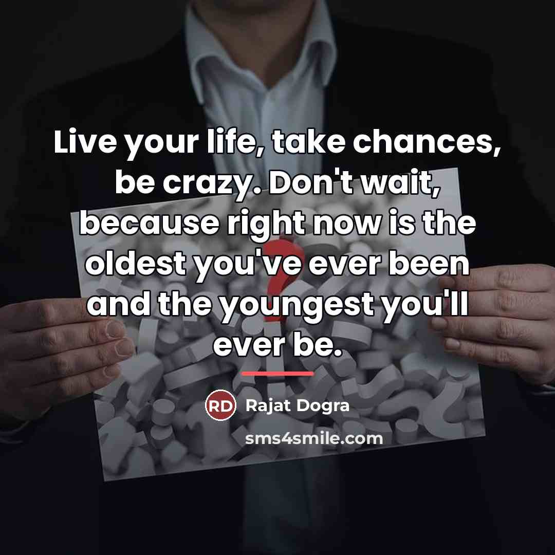“Live your life, take chances, be crazy. Don't wait, because…” quote by Rajat DOGRA