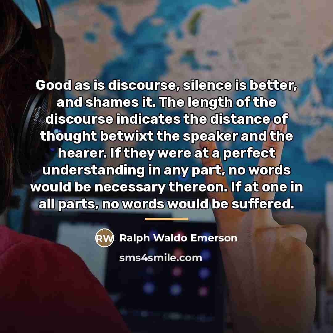 “Good as is discourse, silence is better, and shames it.…” quote by Ralph Waldo Emerson