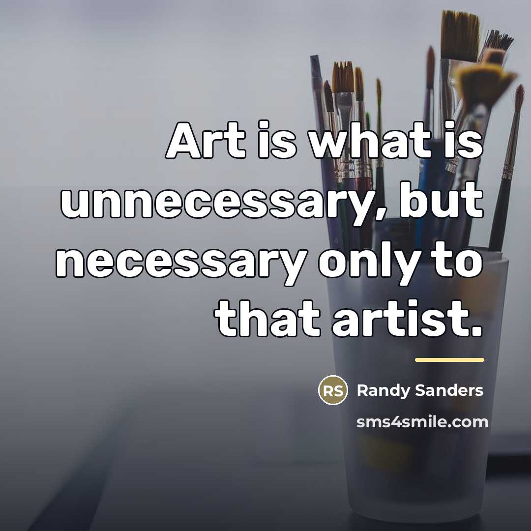 “Art is what is unnecessary, but necessary only to that…” quote by Randy Sanders