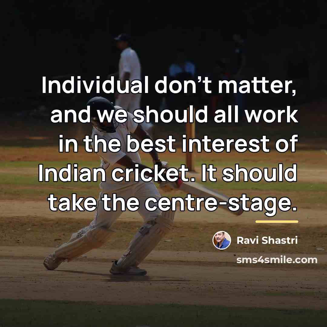 “Individual don't matter, and we should all work in the…” quote by Ravi Shastri