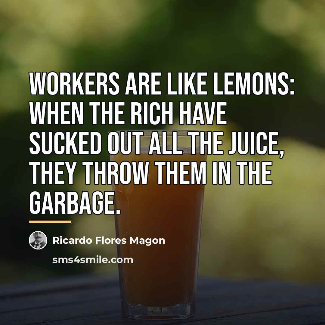 “Workers are like lemons: When the rich have sucked out…” quote by Ricardo Flores Magon