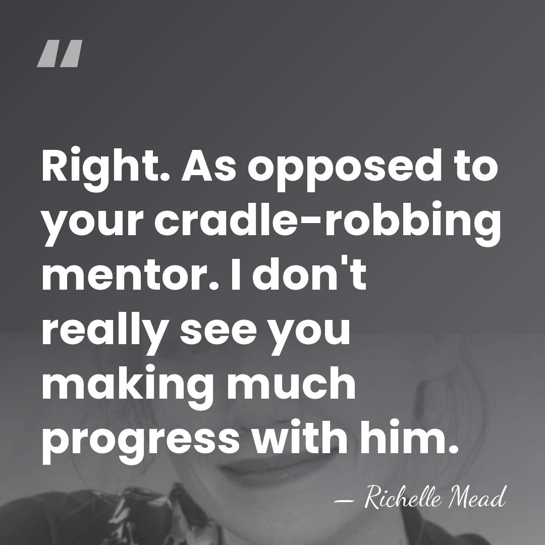 Right. As opposed to your cradle-robbing mentor. I don't really see you&hellip; - Richelle Mead