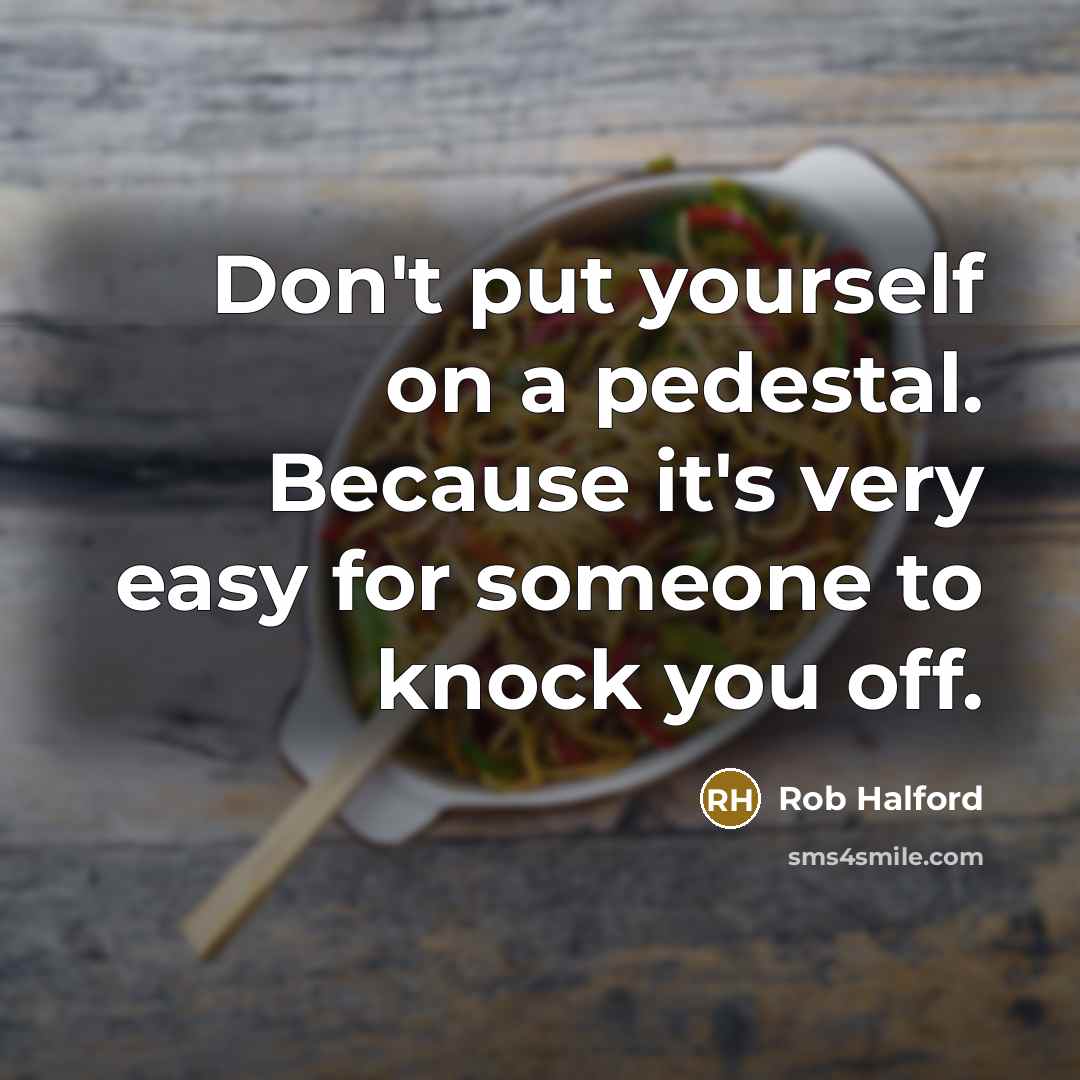 “Don't put yourself on a pedestal. Because it's very easy…” quote by Rob Halford