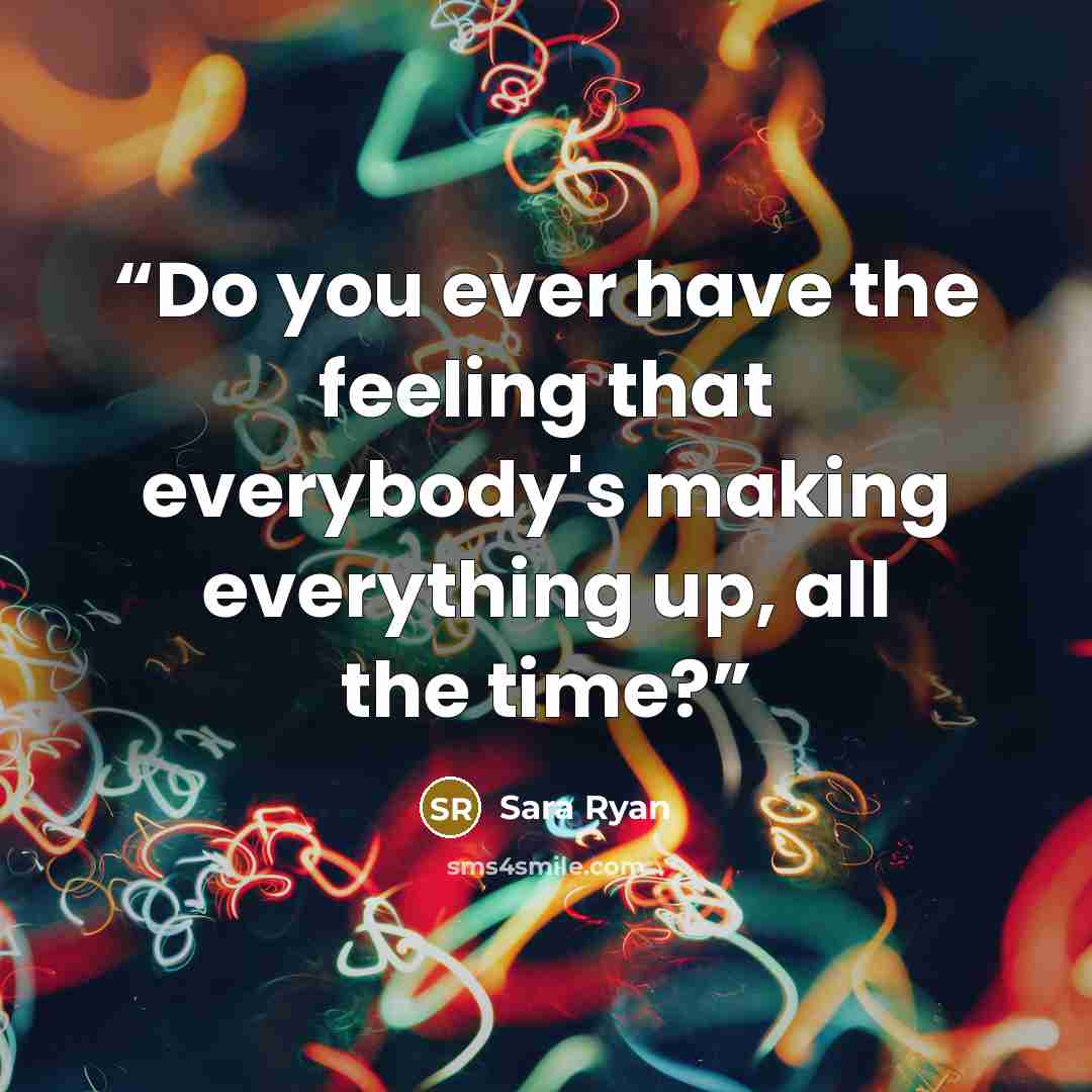 “Do you ever have the feeling that everybody's making everything up, all the time?” quote by Sara Ryan