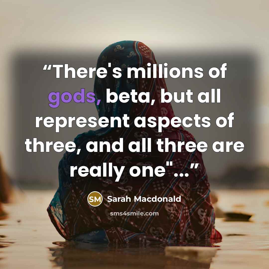 “There's millions of gods, beta, but all represent aspects of three, and all three are really one"...” quote by Sarah Macdonald