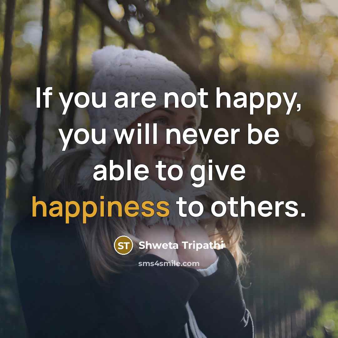 “If you are not happy, you will never be able to give happiness to others.” quote by Shweta Tripathi