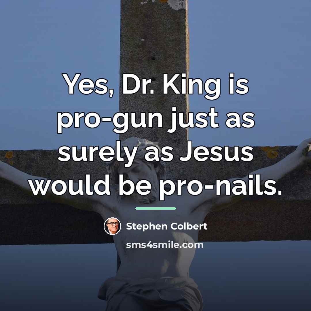 “Yes, Dr. King is pro-gun just as surely as Jesus…” quote by Stephen Colbert