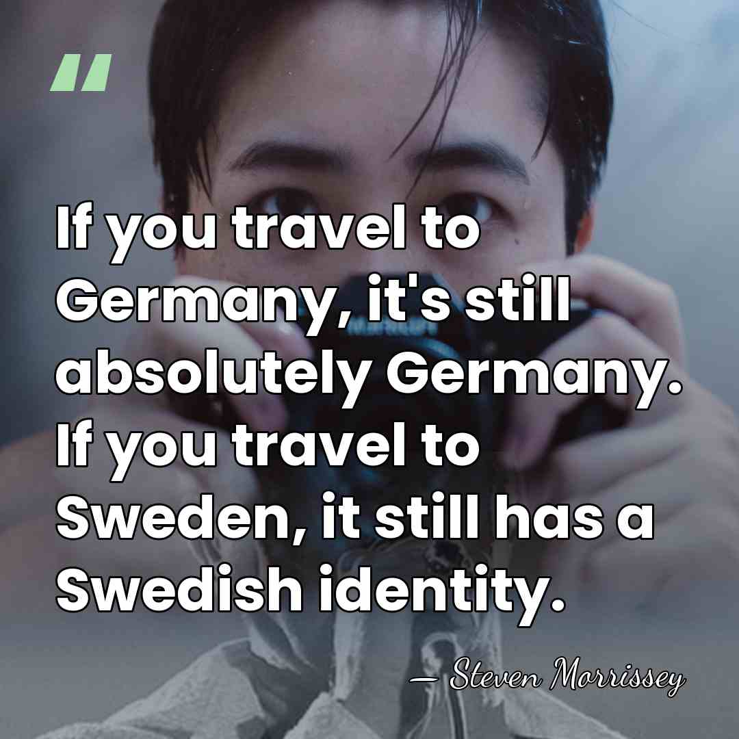 If you travel to Germany, it's still absolutely Germany. If you travel&hellip; - Steven Morrissey