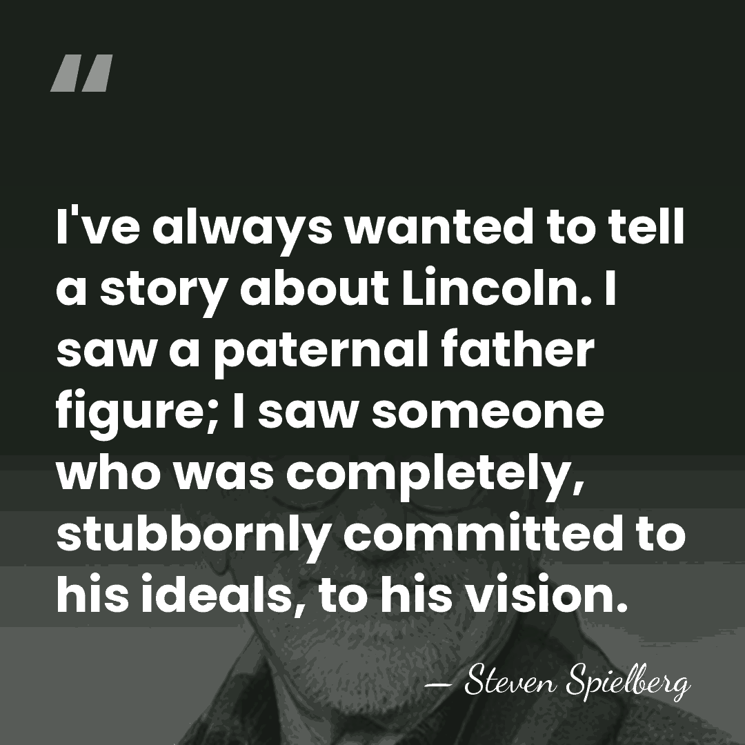 I've always wanted to tell a story about Lincoln. I saw a&hellip; - Steven Spielberg